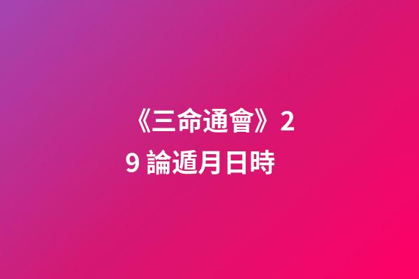 《三命通會》2.9 論遁月日時
